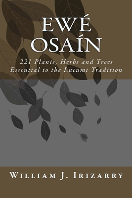 Ewe Osain: 221 Plants, Herbs and Trees essential to the Lucumi tradition. - Irizarry, William J, Jr.