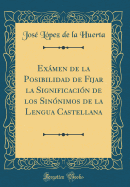 Exmen de la Posibilidad de Fijar la Significacin de los Sinnimos de la Lengua Castellana (Classic Reprint)