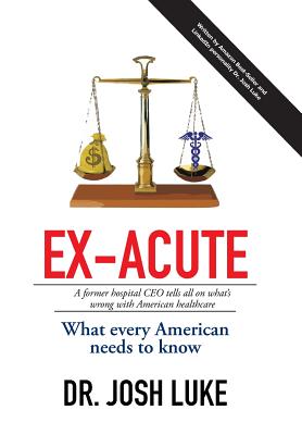 Ex-Acute 2017: A Former Hospital CEO tells all on What's Wrong with American Healthcare - Luke, Josh, Dr.