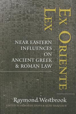 Ex Oriente Lex: Near Eastern Influences on Ancient Greek and Roman Law - Westbrook, Raymond, and Lyons, Deborah (Editor), and Raaflaub, Kurt (Editor)