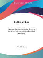 Ex Oriente Lux: Lecture Outlines for those Seeking Initiation into the Hidden House of Masonry