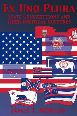 Ex Uno Plura: State Constitutions and Their Political Cultures - McHugh, James T