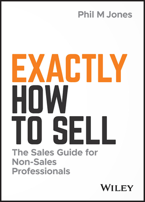 Exactly How to Sell: The Sales Guide for Non-Sales Professionals - Jones, Phil M