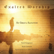 Exalted Worship: So Great a Salvation - Krippayne, Scott, and Cameron, Kirk, and MacArthur, John (Introduction by)
