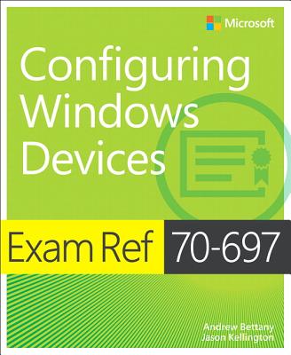 Exam Ref 70-697 Configuring Windows Devices - Bettany, Andrew, and Kellington, Jason