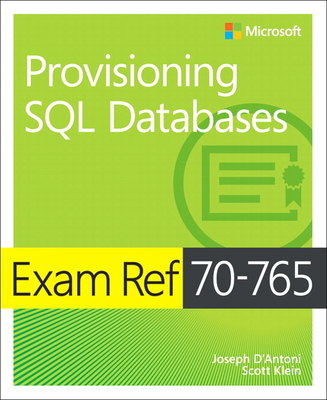 Exam Ref 70-765 Provisioning SQL Databases - D'Antoni, Joseph, and Klein, Scott