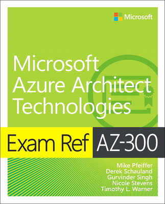 Exam Ref Az-300 Microsoft Azure Architect Technologies - Pfeiffer, Mike, and Schauland, Derek, and Warner, Timothy