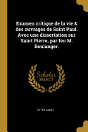 Examen critique de la vie & des ouvrages de Saint Paul. Avec une dissertation sur Saint Pierre, par feu M. Boulanger.