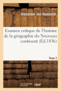 Examen Critique de l'Histoire de la Gographie Du Nouveau Continent: Et Des Progrs de l'Astronomie Nautique Aux Xve Et Xvie Sicles. Tome 2