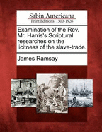 Examination of the REV. Mr. Harris's Scriptural Researches on the Licitness of the Slave-Trade (Classic Reprint)