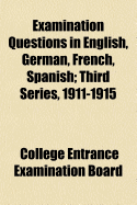 Examination Questions in English, German, French, Spanish: Third Series, 1911-1915 (Classic Reprint)