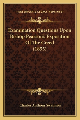 Examination Questions Upon Bishop Pearson's Exposition of the Creed (1855) - Swainson, Charles Anthony