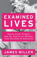 Examined Lives: Twelve Great Thinkers and the Search for Wisdom, from Socrates to Nietzsche