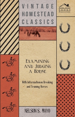 Examining and Judging a Horse - With Information on Breaking and Training Horses - Mayo, Nelson S