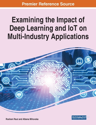Examining the Impact of Deep Learning and IoT on Multi-Industry Applications, 1 volume - Raut, Roshani (Editor), and Mihovska, Albena Dimitrova (Editor)