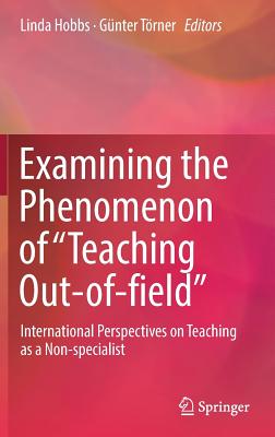 Examining the Phenomenon of "Teaching Out-of-field": International Perspectives on Teaching as a Non-specialist - Hobbs, Linda (Editor), and Trner, Gnter (Editor)