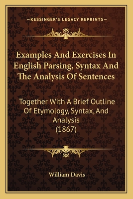 Examples And Exercises In English Parsing, Syntax And The Analysis Of Sentences: Together With A Brief Outline Of Etymology, Syntax, And Analysis (1867) - Davis, William, MD