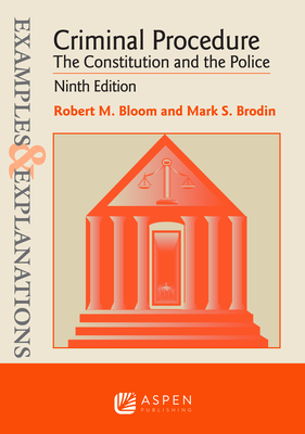 Examples & Explanations for Criminal Procedure: The Constitution and the Police - Bloom, Robert M, and Brodin, Mark S