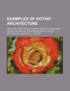 Examples of Gothic Architecture: Selected from Various Antient Edifices in England, Consisting of Plans, Elevations, Sections, and Parts at Large ... Accompanied by Historical and Descriptive Accounts Volume 1