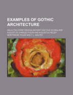 Examples of Gothic Architecture: Selected From Various Antient Edifices in England, Consisting of Plans, Elevations, Sections, and Parts at Large ... Accompanied by Historical and Descriptive Accounts Volume 1