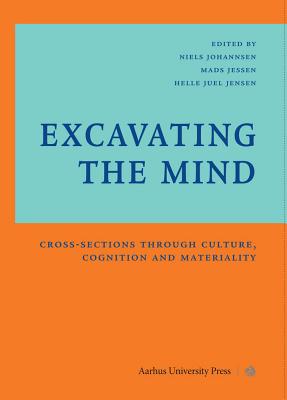 Excavating the Mind: Cross-Sections Through Culture, Cognition and Materiality - Jensen, Helle Juel (Editor), and Jessen, Mads D (Editor), and Johannsen, Niels (Editor)