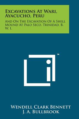 Excavations At Wari, Ayacucho, Peru: And On The Excavation Of A Shell Mound At Palo Seco, Trinidad, B. W. I. - Bennett, Wendell Clark, and Bullbrook, J A, and Rouse, Irving (Editor)