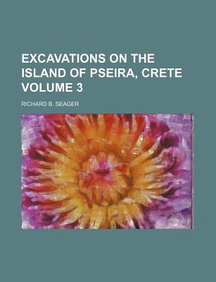 Excavations on the Island of Pseira, Crete, Volume 3 - Seager, Richard B