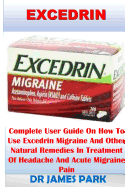 Excedrin: Complete User Guide on How to Use Excedrin Migraine and Other Natural Remedies in Treatment of Headache and Acute Migraine Pain