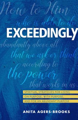 Exceedingly: Spiritual Strategies for Living on Purpose, with Purpose, and for an Abundant Purpose - Agers-Brooks, Anita
