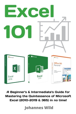 Excel 101: A Beginner's & Intermediate's Guide for Mastering the Quintessence of Microsoft Excel (2010-2019 & 365) in no time! - Wild, Johannes