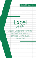 Excel 2019: A Basic Guide for Beginners, the Real Bible to Learn Formulas, Methods and Use of VBA