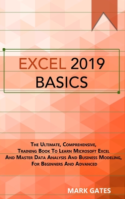 Excel 2019 Basic: The Ultimate, Comprehensive, Training Book To Learn Microsoft Excel And Master Data Analysis And Business Modeling, For Beginners And Advanced - Gates, Mark
