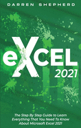 Excel 2021: The Step By Step Guide to Learn Everything That You Need To Know About Microsoft Excel 2021