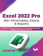 Excel 2022 Pro 100 + PivotTables, Charts & Reports: Explore Excel 2022 with Graphs, Animations, Sparklines, Goal Seek, Histograms, Correlations, Dashboards