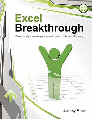 Excel Breakthrough: Dramatically Increase Your Speed, Productivity And Efficiency - Miller, Jeremy, PH.D.