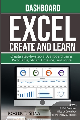 Excel Create and Learn - Dashboard: More than 250 images and, 4 Full Exercises. Create Step-by-step a Dashboard. - F Silva, Roger