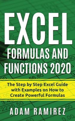 Excel Formulas and Functions 2020: The Step by Step Excel Guide with Examples on How to Create Powerful Formulas - Ramirez, Adam