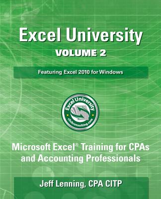 Excel University Volume 2 - Featuring Excel 2010 for Windows: Microsoft Excel Training for CPAs and Accounting Professionals - Lenning Cpa, Jeff