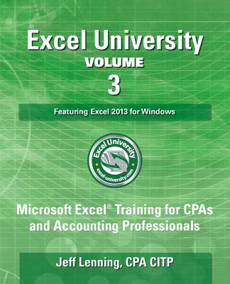 Excel University Volume 3 - Featuring Excel 2013 for Windows: Microsoft Excel Training for CPAs and Accounting Professionals - Lenning Cpa, Jeff