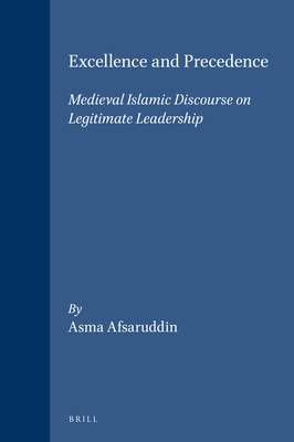 Excellence and Precedence: Medieval Islamic Discourse on Legitimate Leadership - Afsaruddin, Asma