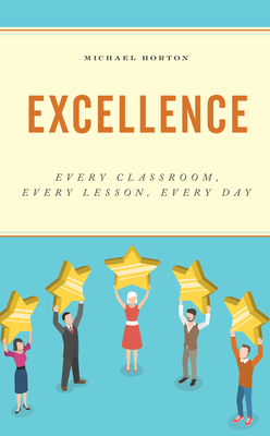 Excellence: Every Classroom, Every Lesson, Every Day - Horton, Michael