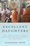 Excellent Daughters: The Secret Lives of Young Women Who Are Transforming the Arab World