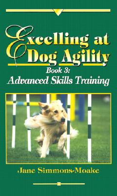 Excelling at Dog Agility- Book 3: Advanced Skills Training - Simmons-Moake, Jane