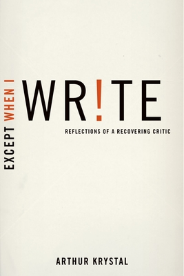 Except When I Write: Reflections of a Recovering Critic - Krystal, Arthur