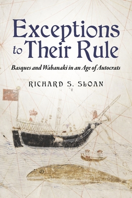 Exceptions to Their Rule: Basques and Wabanaki in an Age of Autocrats - Sloan, Richard S