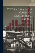 Excessive Saving A Cause Of Commercial Distress: Being A Series Of Assaults Upon Accepted Principles Of Political Economy