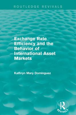 Exchange Rate Efficiency and the Behavior of International Asset Markets (Routledge Revivals) - Dominguez, Kathryn