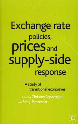 Exchange Rate Policies, Prices and Supply-Side Response: A Study of Transitional Economies - Papazoglou, Christos, and Pentecost, E (Editor)