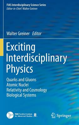 Exciting Interdisciplinary Physics: Quarks and Gluons / Atomic Nuclei / Relativity and Cosmology / Biological Systems - Greiner, Walter (Editor)