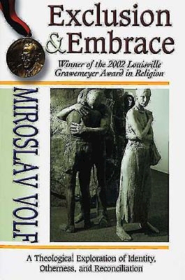 Exclusion & Embrace: A Theological Exploration of Identity, Otherness, and Reconciliation - Volf, Miroslav